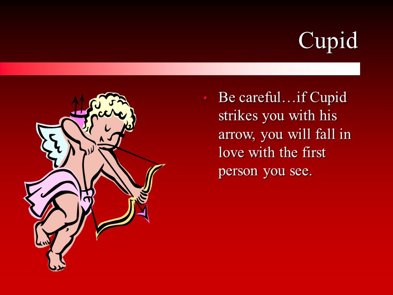 Cupid Be careful…if Cupid strikes you with his arrow, you will fall in love